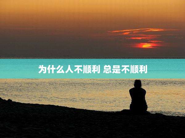 为什么人不顺利 总是不顺利