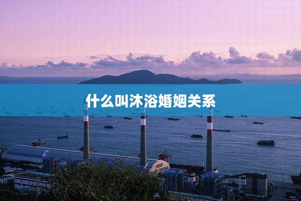 什么叫沐浴婚姻关系