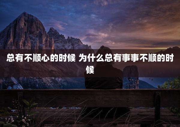 总有不顺心的时候 为什么总有事事不顺的时候