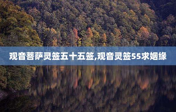 观音菩萨灵签五十五签,观音灵签55求姻缘