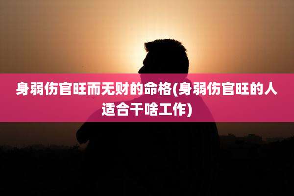 身弱伤官旺而无财的命格(身弱伤官旺的人适合干啥工作)