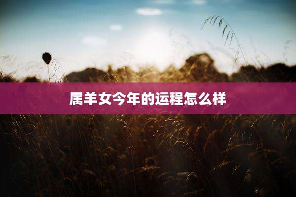 属羊女今年的运程怎么样