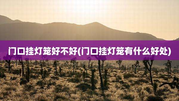 门口挂灯笼好不好(门口挂灯笼有什么好处)