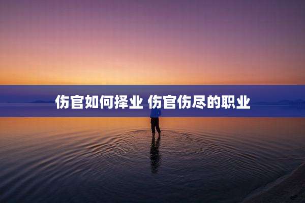 伤官如何择业 伤官伤尽的职业