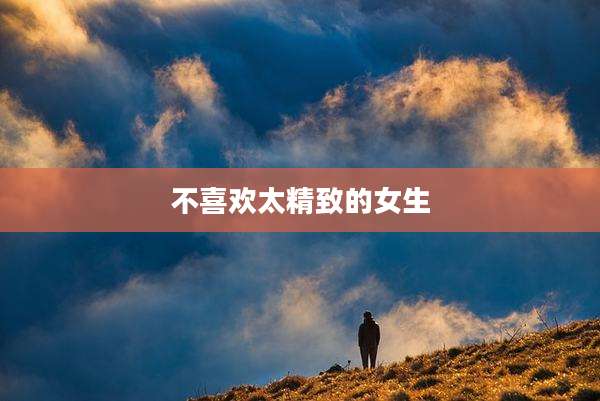 不喜欢太精致的女生