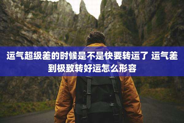 运气超级差的时候是不是快要转运了 运气差到极致转好运怎么形容