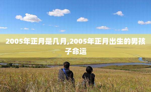 2005年正月是几月,2005年正月出生的男孩子命运