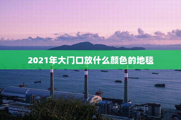2021年大门口放什么颜色的地毯