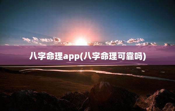 八字命理app(八字命理可靠吗)