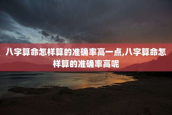八字算命怎样算的准确率高一点,八字算命怎样算的准确率高呢