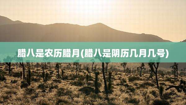 腊八是农历腊月(腊八是阴历几月几号)