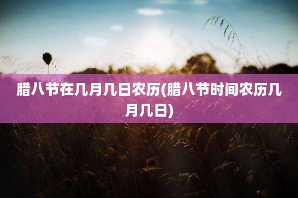 腊八节在几月几日农历(腊八节时间农历几月几日)