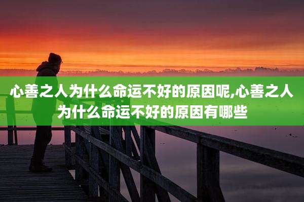 心善之人为什么命运不好的原因呢,心善之人为什么命运不好的原因有哪些