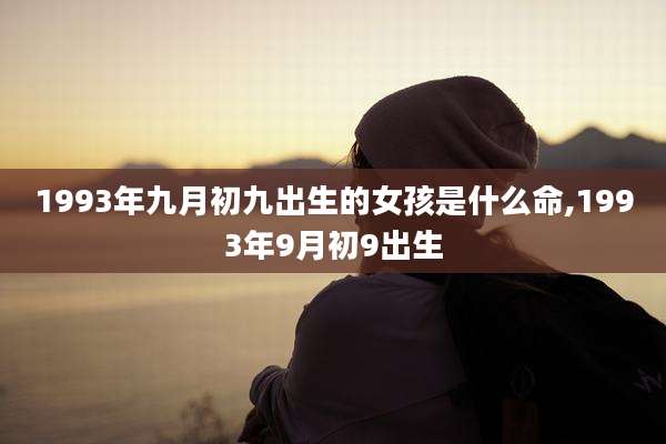 1993年九月初九出生的女孩是什么命,1993年9月初9出生
