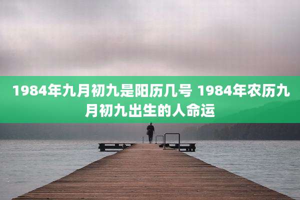 1984年九月初九是阳历几号 1984年农历九月初九出生的人命运