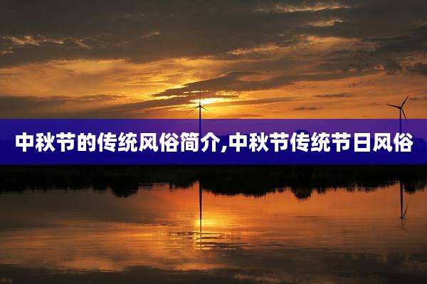 中秋节的传统风俗简介,中秋节传统节日风俗