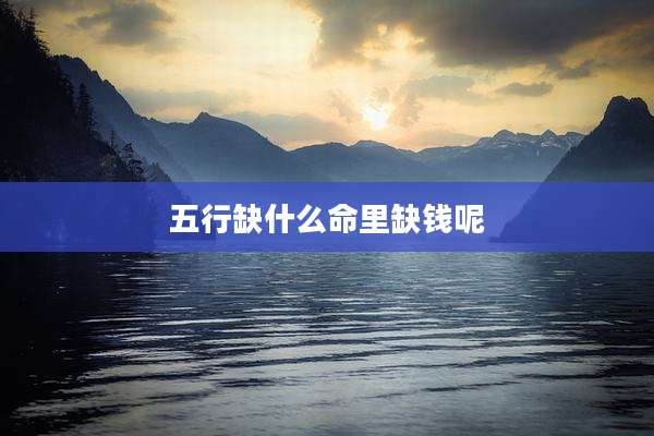 五行缺什么命里缺钱呢