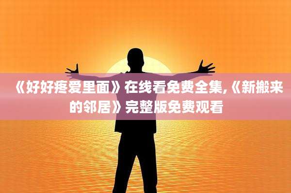 《好好疼爱里面》在线看免费全集,《新搬来的邻居》完整版免费观看