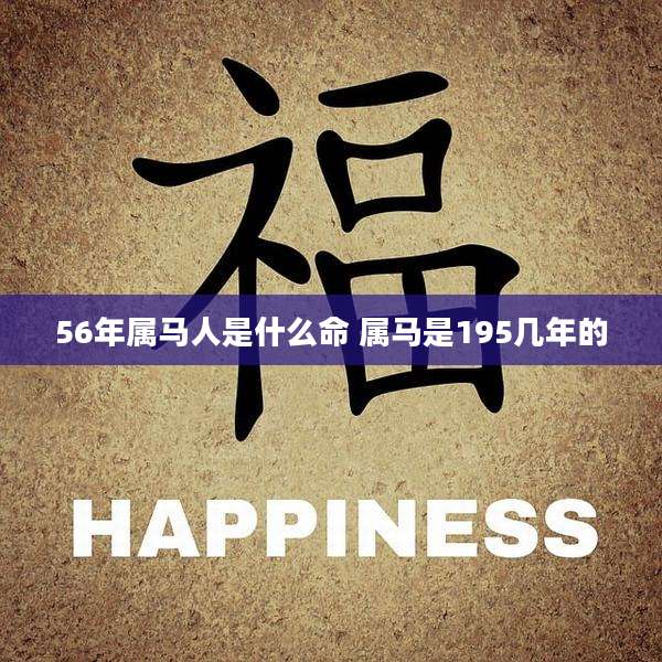 56年属马人是什么命 属马是195几年的