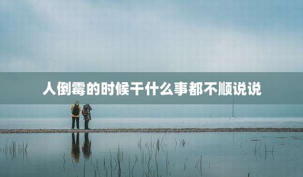 人倒霉的时候干什么事都不顺说说
