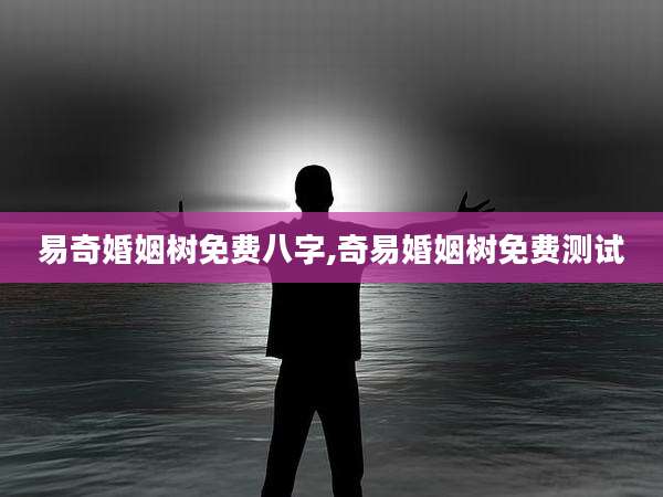 易奇婚姻树免费八字,奇易婚姻树免费测试