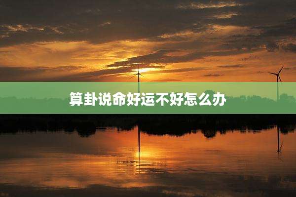 算卦说命好运不好怎么办
