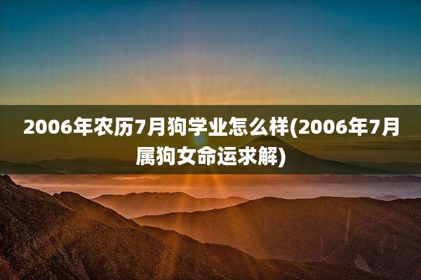 2006年农历7月狗学业怎么样(2006年7月属狗女命运求解)