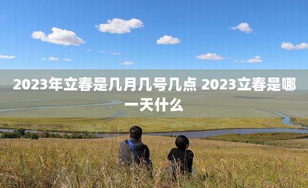 2023年立春是几月几号几点 2023立春是哪一天什么