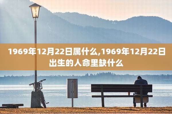 1969年12月22日属什么,1969年12月22日出生的人命里缺什么