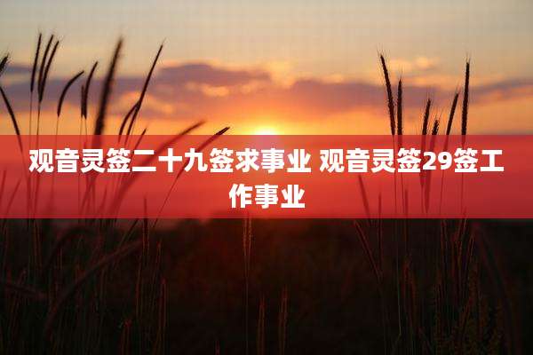 观音灵签二十九签求事业 观音灵签29签工作事业