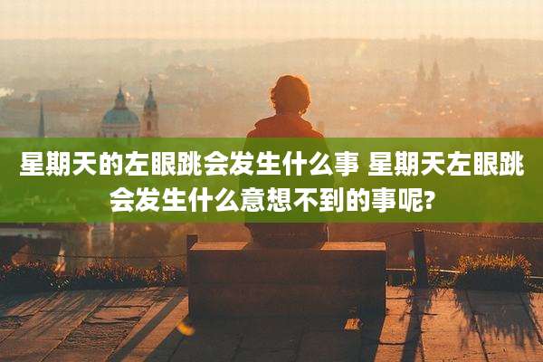 星期天的左眼跳会发生什么事 星期天左眼跳会发生什么意想不到的事呢?