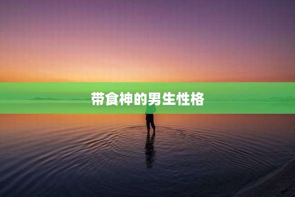 带食神的男生性格