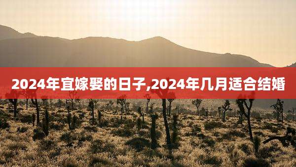 2024年宜嫁娶的日子,2024年几月适合结婚