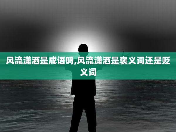 风流潇洒是成语吗,风流潇洒是褒义词还是贬义词