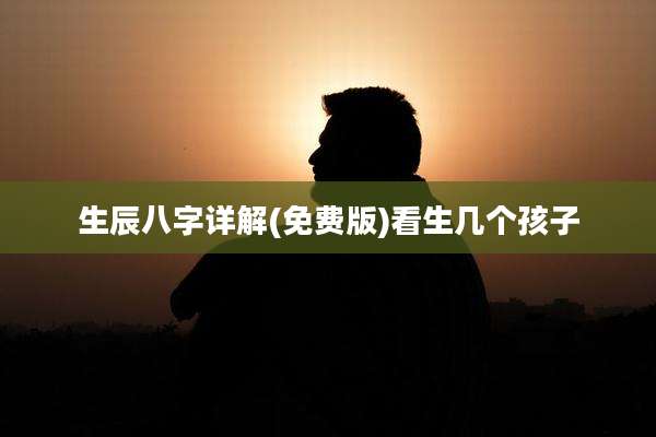 生辰八字详解(免费版)看生几个孩子