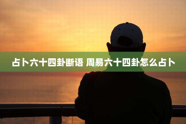 占卜六十四卦断语 周易六十四卦怎么占卜
