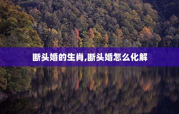 断头婚的生肖,断头婚怎么化解