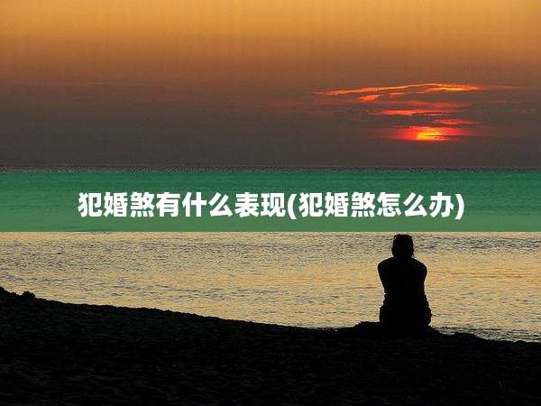 犯婚煞有什么表现(犯婚煞怎么办)