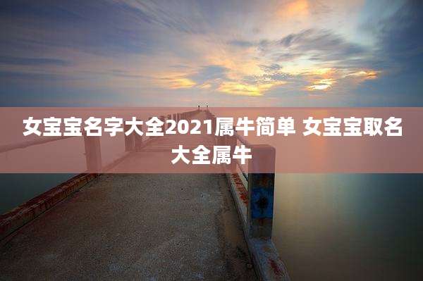 女宝宝名字大全2021属牛简单 女宝宝取名大全属牛
