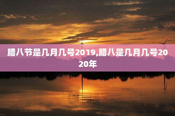 腊八节是几月几号2019,腊八是几月几号2020年