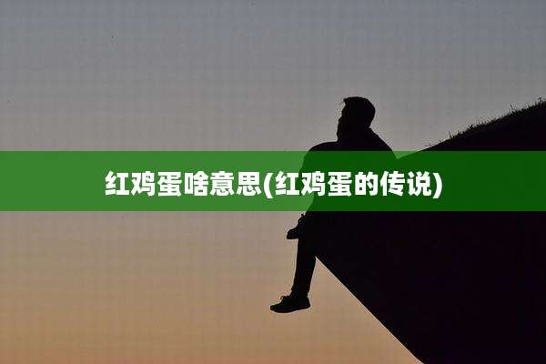 红鸡蛋啥意思(红鸡蛋的传说)