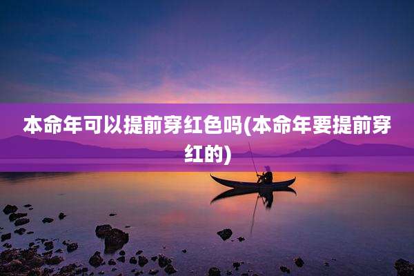 本命年可以提前穿红色吗(本命年要提前穿红的)