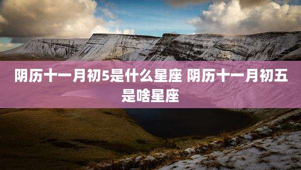 阴历十一月初5是什么星座 阴历十一月初五是啥星座