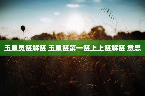 玉皇灵签解签 玉皇签第一签上上签解签 意思