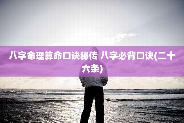八字命理算命口诀秘传 八字必背口诀(二十六条)
