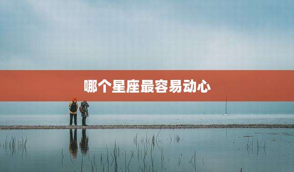 哪个星座最容易动心