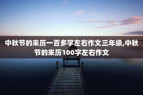 中秋节的来历一百多字左右作文三年级,中秋节的来历100字左右作文
