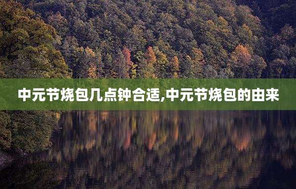 中元节烧包几点钟合适,中元节烧包的由来