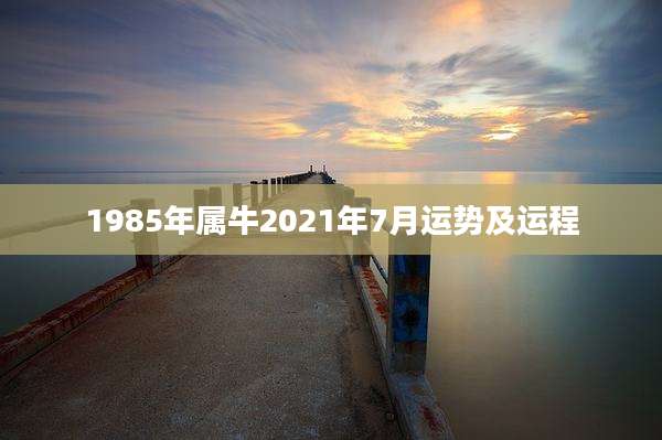 1985年属牛2021年7月运势及运程
