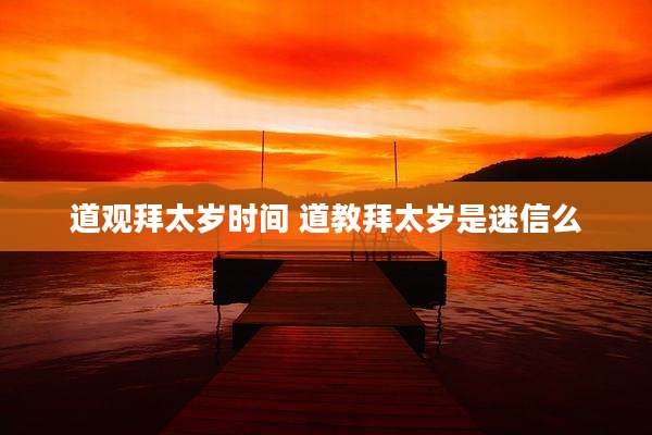 道观拜太岁时间 道教拜太岁是迷信么